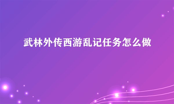 武林外传西游乱记任务怎么做