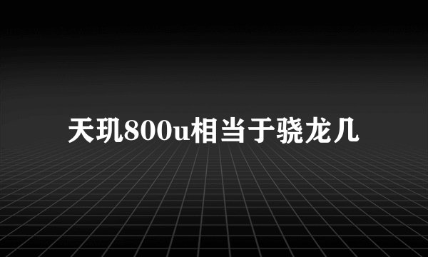 天玑800u相当于骁龙几