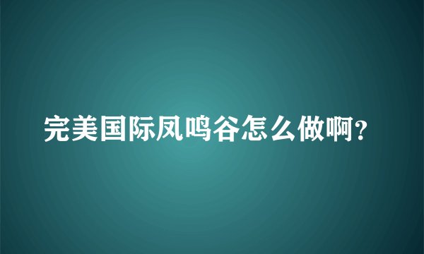 完美国际凤鸣谷怎么做啊？