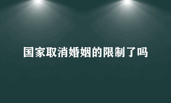国家取消婚姻的限制了吗