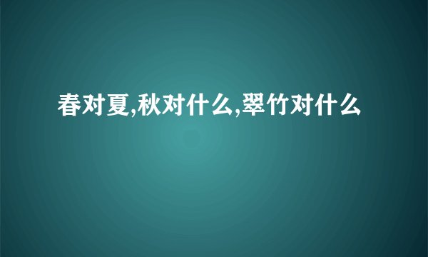 春对夏,秋对什么,翠竹对什么