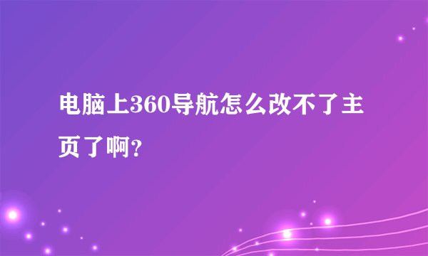 电脑上360导航怎么改不了主页了啊？