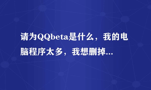 请为QQbeta是什么，我的电脑程序太多，我想删掉，对QQ聊天有影响 吗？谢谢
