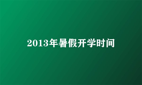 2013年暑假开学时间