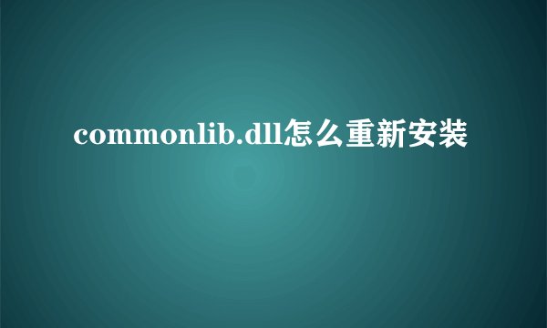 commonlib.dll怎么重新安装