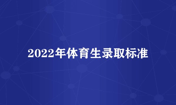 2022年体育生录取标准