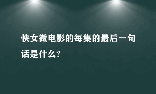 快女微电影的每集的最后一句话是什么?