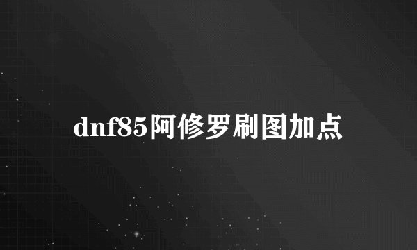 dnf85阿修罗刷图加点