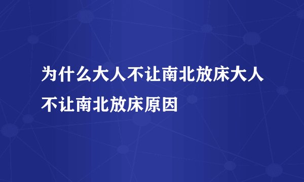 为什么大人不让南北放床大人不让南北放床原因