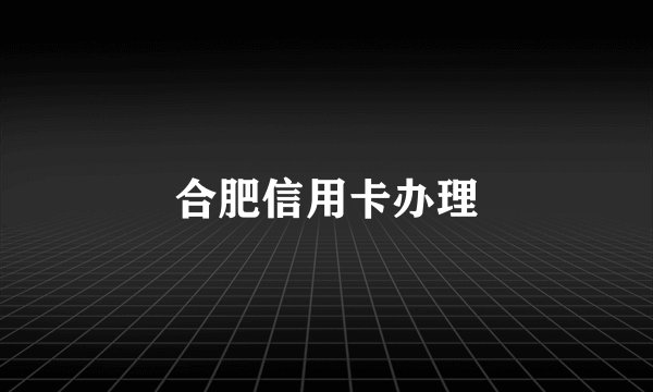 合肥信用卡办理