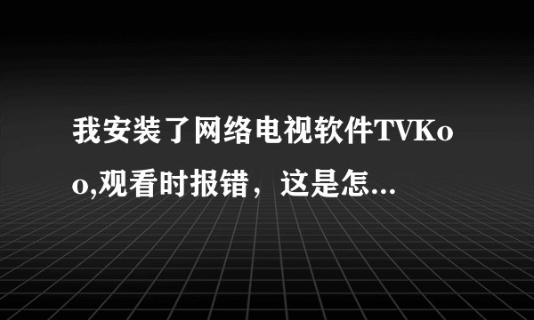 我安装了网络电视软件TVKoo,观看时报错，这是怎么回事？