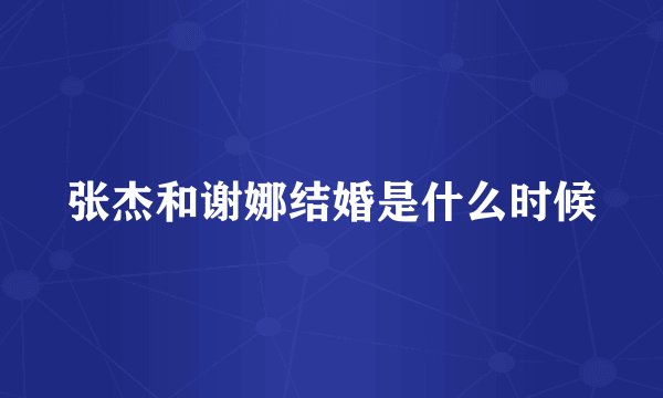 张杰和谢娜结婚是什么时候