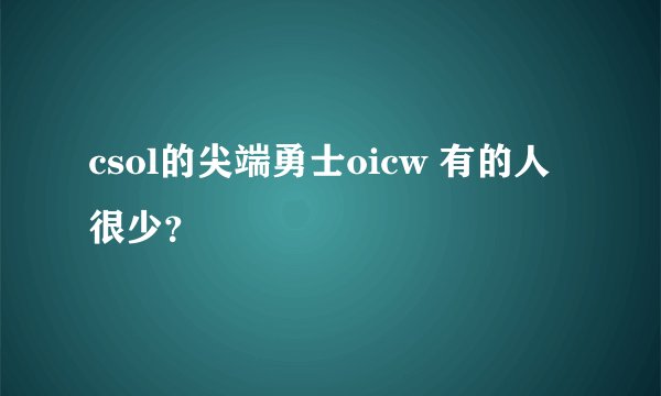 csol的尖端勇士oicw 有的人很少？