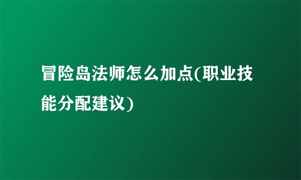 冒险岛法师怎么加点(职业技能分配建议)