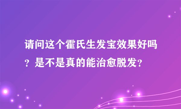 请问这个霍氏生发宝效果好吗？是不是真的能治愈脱发？