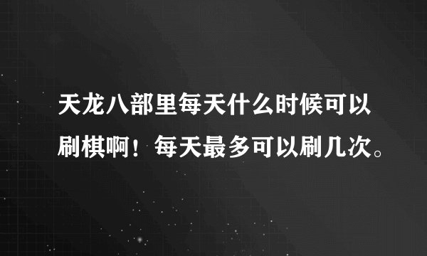 天龙八部里每天什么时候可以刷棋啊！每天最多可以刷几次。