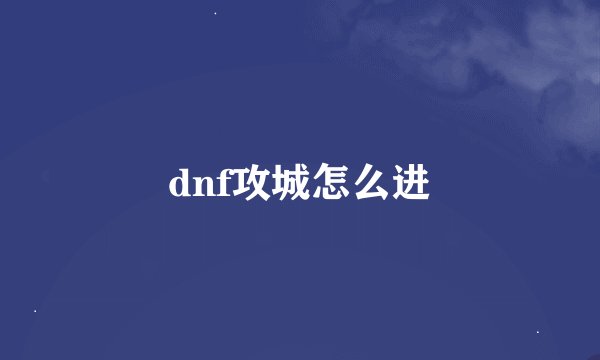 dnf攻城怎么进