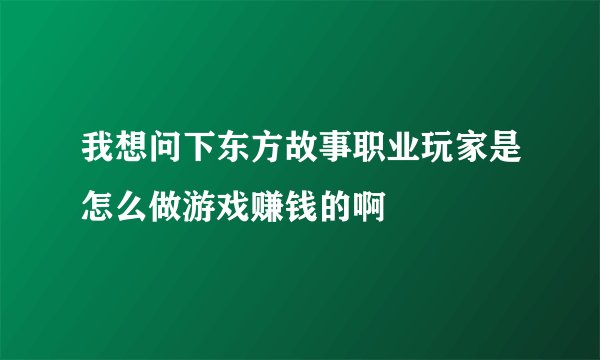 我想问下东方故事职业玩家是怎么做游戏赚钱的啊