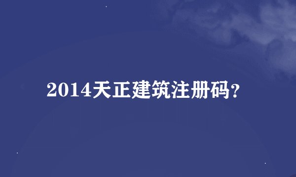 2014天正建筑注册码？