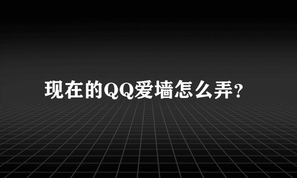 现在的QQ爱墙怎么弄？
