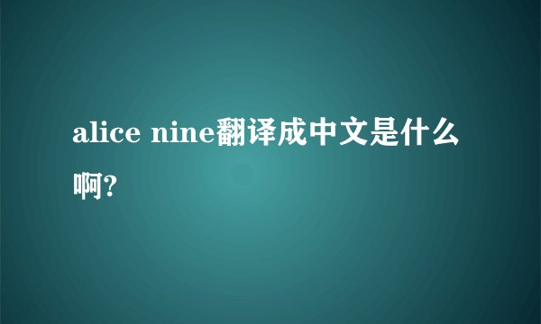 alice nine翻译成中文是什么啊?