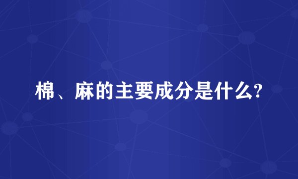 棉、麻的主要成分是什么?
