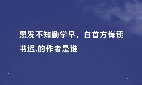 黑发不知勤学早，白首方悔读书迟.的作者是谁