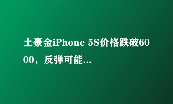 土豪金iPhone 5S价格跌破6000，反弹可能性大吗？