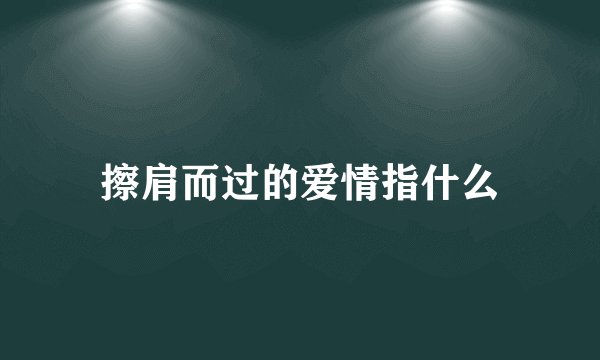 擦肩而过的爱情指什么