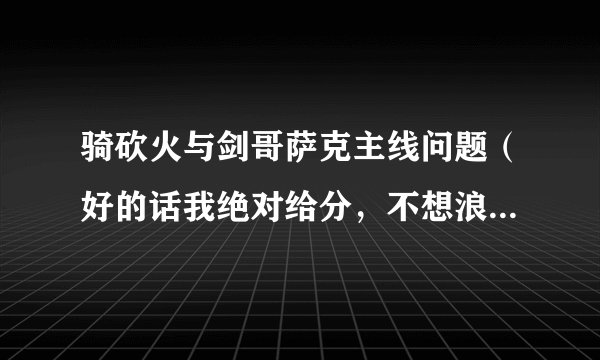 骑砍火与剑哥萨克主线问题（好的话我绝对给分，不想浪费，打酱油的太多了）