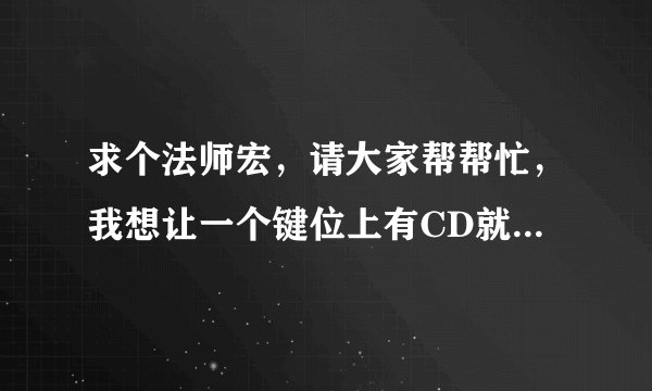 求个法师宏，请大家帮帮忙，我想让一个键位上有CD就放冰霜新星，CD没好就是冰锥术