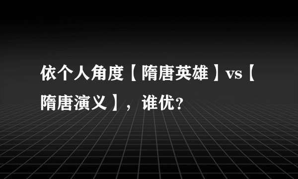 依个人角度【隋唐英雄】vs【隋唐演义】，谁优？
