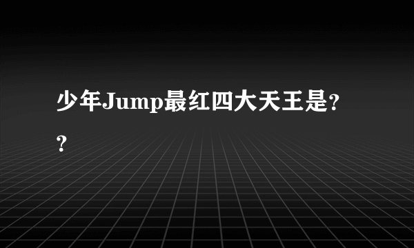 少年Jump最红四大天王是？？