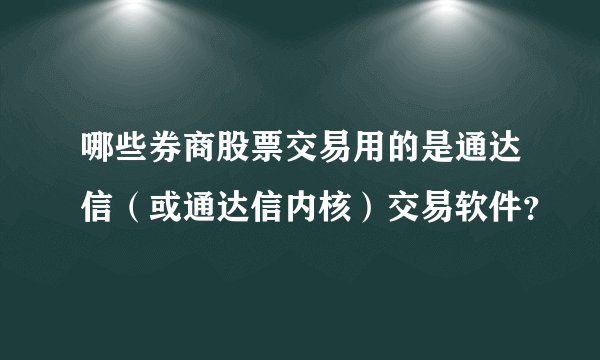 哪些券商股票交易用的是通达信（或通达信内核）交易软件？
