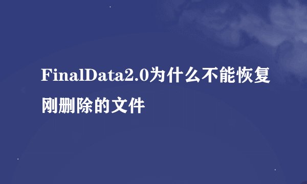 FinalData2.0为什么不能恢复刚删除的文件
