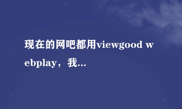 现在的网吧都用viewgood webplay，我要下载网吧里的电影，求高手教下方法，破解或者更换成其他播放器