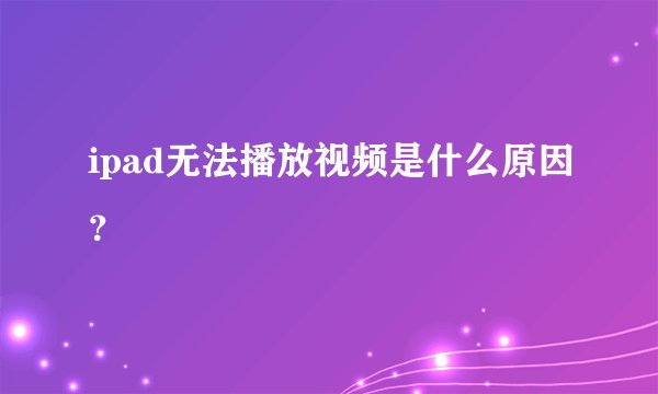 ipad无法播放视频是什么原因？
