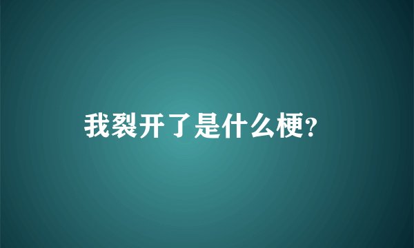 我裂开了是什么梗？
