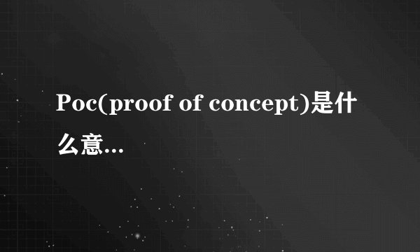 Poc(proof of concept)是什么意思？不是翻译，要职业术语的意思。