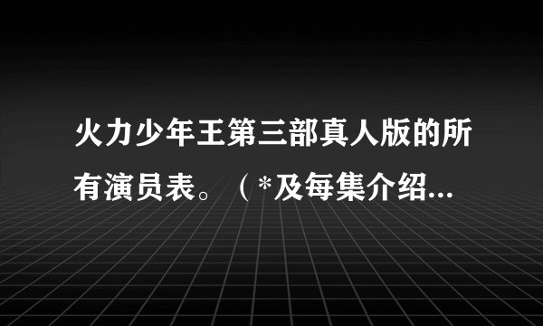 火力少年王第三部真人版的所有演员表。（*及每集介绍）会加分的