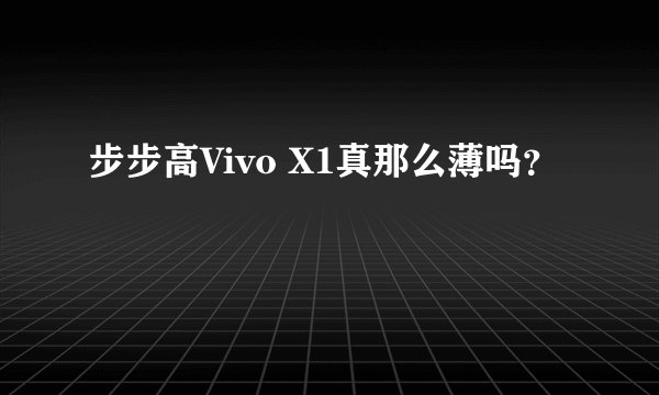步步高Vivo X1真那么薄吗？
