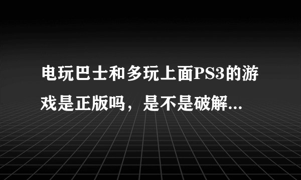 电玩巴士和多玩上面PS3的游戏是正版吗，是不是破解后的机子才能玩？