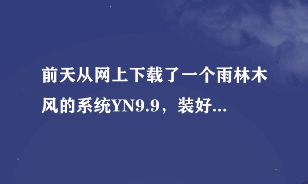 前天从网上下载了一个雨林木风的系统YN9.9，装好之后漏洞百出，怎么回事啊？能不能用？不能的话就扯了它？