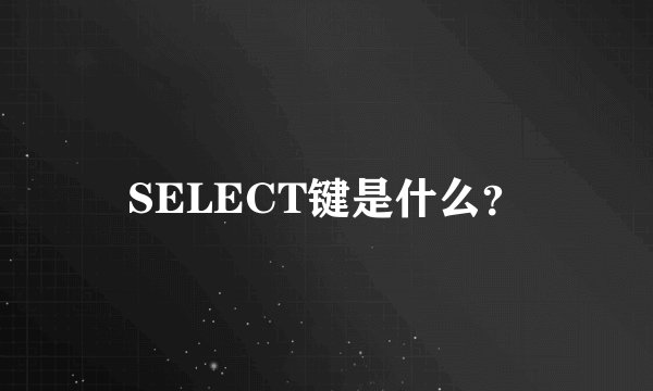 SELECT键是什么？