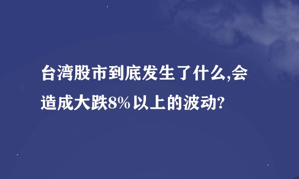 台湾股市到底发生了什么,会造成大跌8%以上的波动?