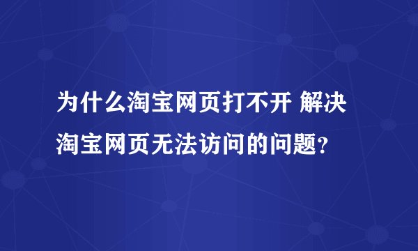 为什么淘宝网页打不开 解决淘宝网页无法访问的问题？
