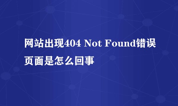 网站出现404 Not Found错误页面是怎么回事
