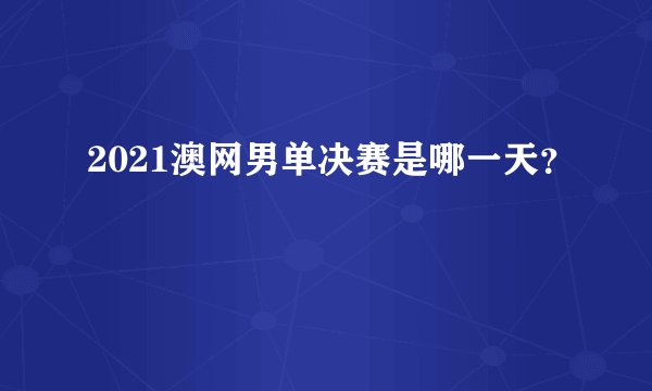 2021澳网男单决赛是哪一天？