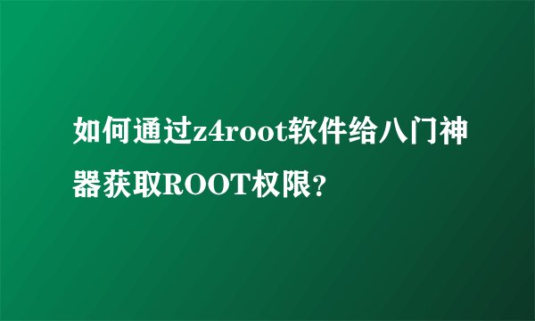 如何通过z4root软件给八门神器获取ROOT权限？
