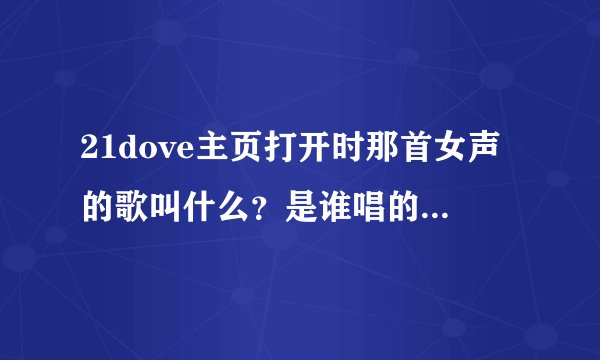 21dove主页打开时那首女声的歌叫什么？是谁唱的？感觉好美啊~